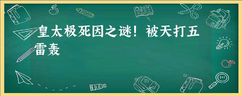 皇太极死因之谜!被天打五雷轰 皇太极死因之谜!被天打五雷轰