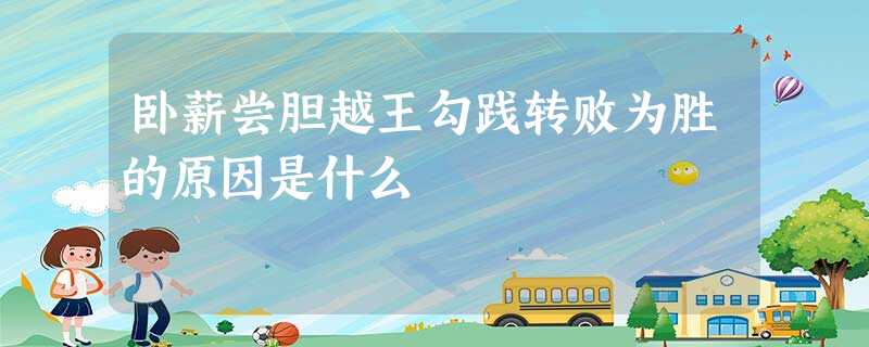 卧薪尝胆越王勾践转败为胜的原因是什么 卧薪尝胆越王勾践转败为胜的原因是什么