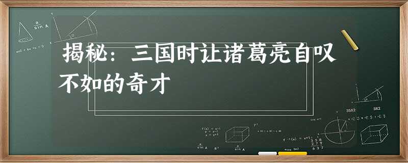 揭秘:三国时让诸葛亮自叹不如的奇才 揭秘:三国时让诸葛亮自叹不如的奇才