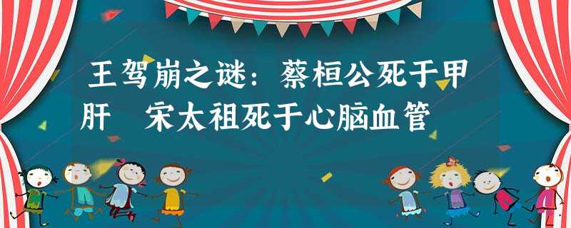 王驾崩之谜:蔡桓公死于甲肝 宋太祖死于心脑血管 王驾崩之谜:蔡桓公死于甲肝 宋太祖死于心脑血管