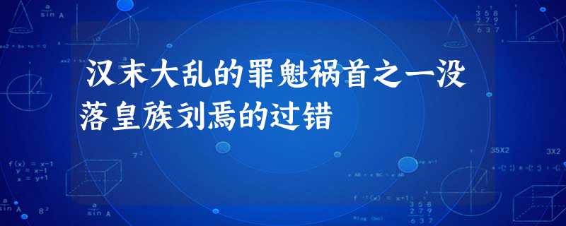汉末大乱的罪魁祸首之一没落皇族刘焉的过错 汉末大乱的罪魁祸首之一没落皇族刘焉的过错