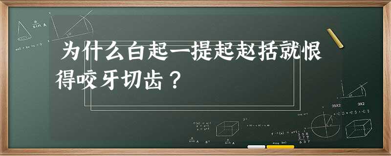 为什么白起一提起赵括就恨得咬牙切齿? 为什么白起一提起赵括就恨得咬牙切齿?