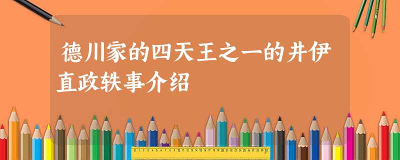 德川家的四天王之一的井伊直政轶事介绍 德川家的四天王之一的井伊直政轶事介绍