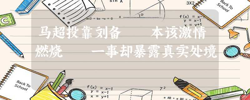 马超投靠刘备 本该激情燃烧 一事却暴露真实处境 马超投靠刘备 本该激情燃烧 一事却暴露真实处境