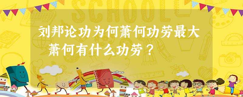刘邦论功为何萧何功劳最大 萧何有什么功劳? 刘邦论功为何萧何功劳最大 萧何有什么功劳?
