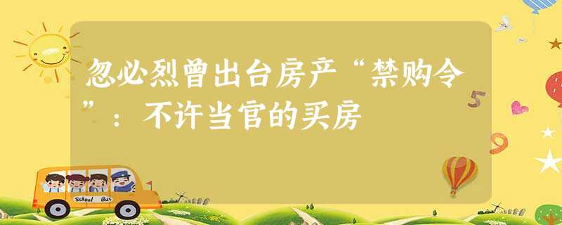 忽必烈曾出台房产“禁购令”:不许当官的买房 忽必烈曾出台房产“禁购令”:不许当官的买房