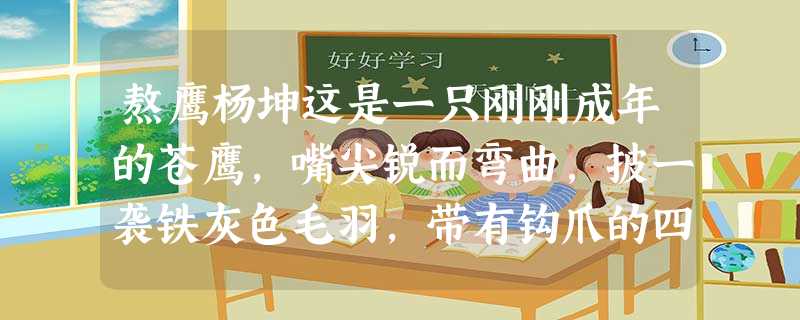 熬鹰杨坤这是一只刚刚成年的苍鹰,嘴尖锐而弯曲,披一袭铁灰色毛羽,带有钩爪的四趾苍劲有力,但鹰腿却被一条特意打造的细铁链拴住— 熬鹰杨坤这是一只刚刚成年的苍鹰,嘴尖锐而弯曲,披一袭铁灰色毛羽,带有钩爪的四趾苍劲有力,但鹰腿却被一条特意打造的细铁链拴住—