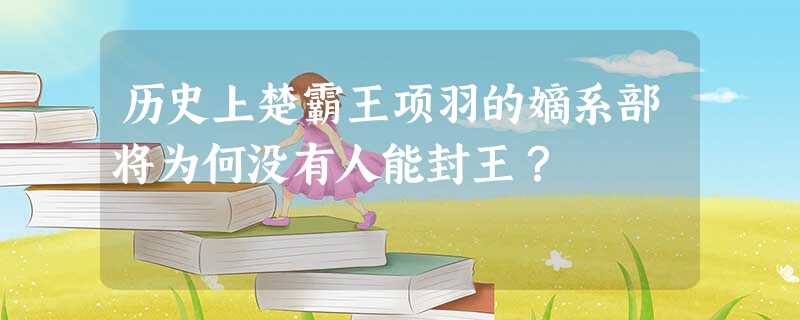 历史上楚霸王项羽的嫡系部将为何没有人能封王? 历史上楚霸王项羽的嫡系部将为何没有人能封王?