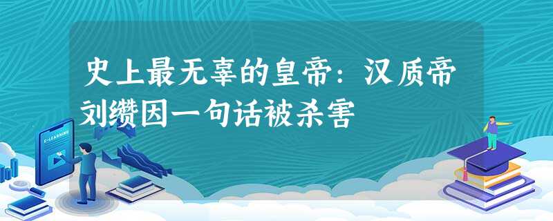 史上最无辜的皇帝:汉质帝刘缵因一句话被杀害 史上最无辜的皇帝:汉质帝刘缵因一句话被杀害