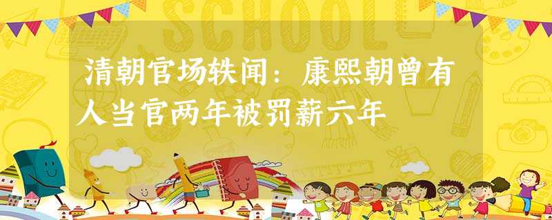 清朝官场轶闻:康熙朝曾有人当官两年被罚薪六年 清朝官场轶闻:康熙朝曾有人当官两年被罚薪六年