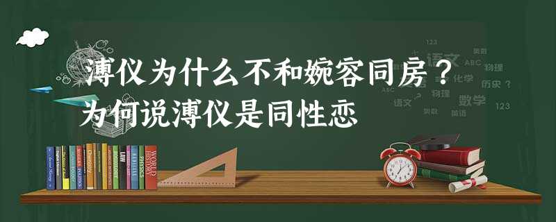 溥仪为什么不和婉容同房?为何说溥仪是同性恋 溥仪为什么不和婉容同房?为何说溥仪是同性恋