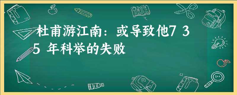 杜甫游江南:或导致他735年科举的失败 杜甫游江南:或导致他735年科举的失败