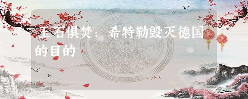 玉石俱焚:希特勒毁灭德国的目的 玉石俱焚:希特勒毁灭德国的目的