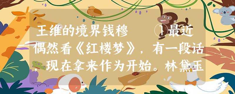 王维的境界钱穆 ①最近偶然看《红楼梦》,有一段话,现在拿来作为开始。林黛玉讲到陆放翁的两句诗: 王维的境界钱穆 ①最近偶然看《红楼梦》,有一段话,现在拿来作为开始。林黛玉讲到陆放翁的两句诗: