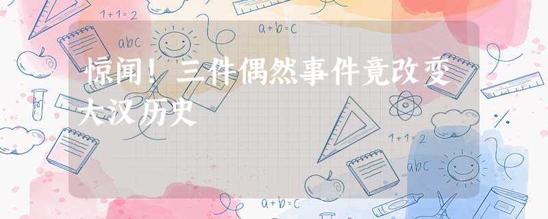 惊闻!三件偶然事件竟改变大汉历史 惊闻!三件偶然事件竟改变大汉历史