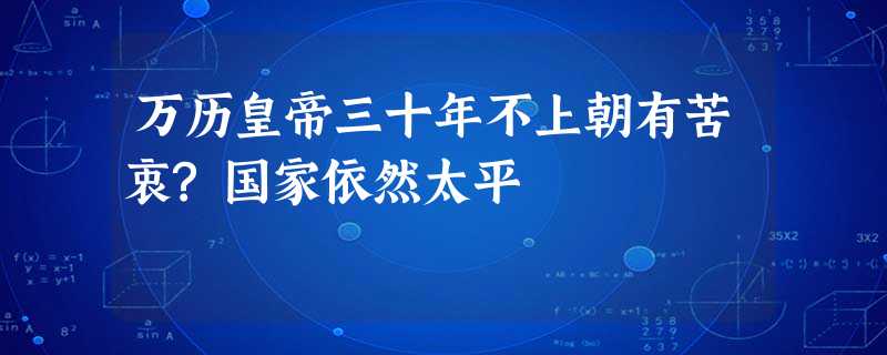 万历皇帝三十年不上朝有苦衷?国家依然太平 万历皇帝三十年不上朝有苦衷?国家依然太平