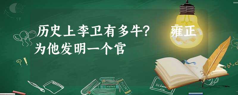 历史上李卫有多牛? 雍正为他发明一个官 历史上李卫有多牛? 雍正为他发明一个官