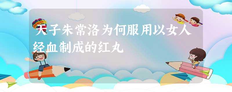 天子朱常洛为何服用以女人经血制成的红丸 天子朱常洛为何服用以女人经血制成的红丸
