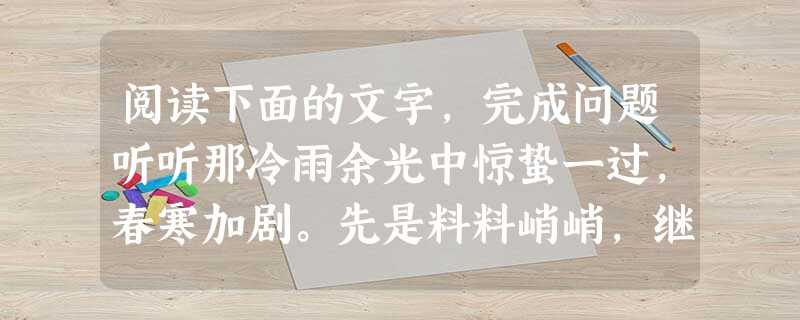 阅读下面的文字,完成问题听听那冷雨余光中惊蛰一过,春寒加剧。先是料料峭峭,继而雨季开始潮潮地湿湿,即连在梦里,也似乎把伞撑着。而就凭一把伞,躲过一阵潇潇 阅读下面的文字,完成问题听听那冷雨余光中惊蛰一过,春寒加剧。先是料料峭峭,继而雨季开始潮潮地湿湿,即连在梦里,也似乎把伞撑着。而就凭一把伞,躲过一阵潇潇