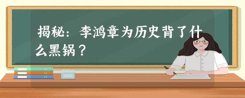 揭秘:李鸿章为历史背了什么黑锅? 揭秘:李鸿章为历史背了什么黑锅?