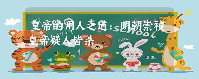 皇帝的用人之道:明朝崇祯皇帝疑人皆杀 皇帝的用人之道:明朝崇祯皇帝疑人皆杀