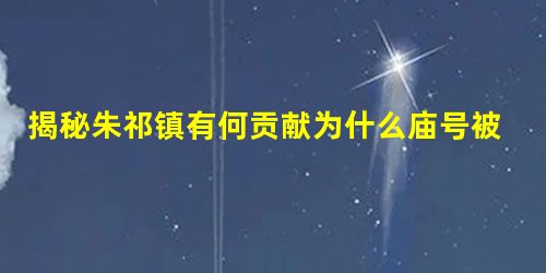 揭秘朱祁镇有何贡献为什么庙号被称之为明英宗 揭秘朱祁镇有何贡献为什么庙号被称之为明英宗