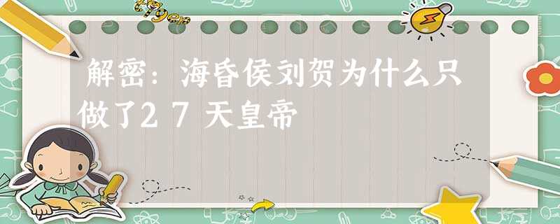 解密:海昏侯刘贺为什么只做了27天皇帝 解密:海昏侯刘贺为什么只做了27天皇帝