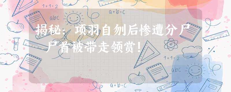 揭秘:项羽自刎后惨遭分尸 尸首被带走领赏! 揭秘:项羽自刎后惨遭分尸 尸首被带走领赏!