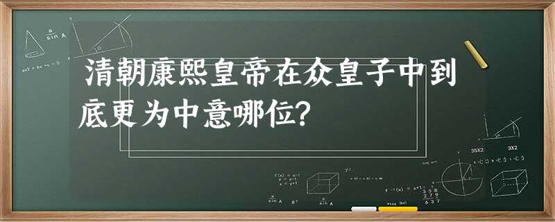 清朝康熙皇帝在众皇子中到底更为中意哪位? 清朝康熙皇帝在众皇子中到底更为中意哪位?