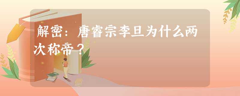 解密:唐睿宗李旦为什么两次称帝? 解密:唐睿宗李旦为什么两次称帝?