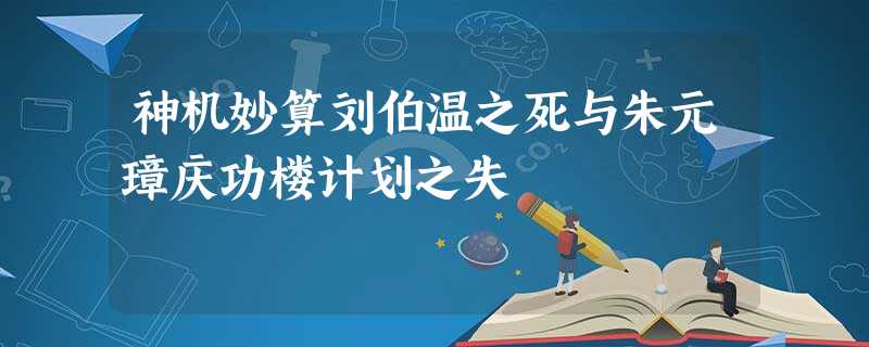 神机妙算刘伯温之死与朱元璋庆功楼计划之失 神机妙算刘伯温之死与朱元璋庆功楼计划之失