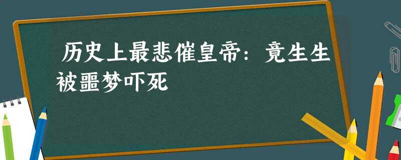 历史上最悲催皇帝:竟生生被噩梦吓死 历史上最悲催皇帝:竟生生被噩梦吓死