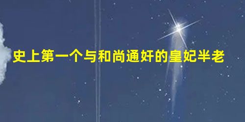 史上第一个与和尚通奸的皇妃半老徐娘徐昭佩 史上第一个与和尚通奸的皇妃半老徐娘徐昭佩