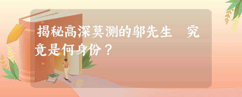 揭秘高深莫测的邬先生 究竟是何身份? 揭秘高深莫测的邬先生 究竟是何身份?
