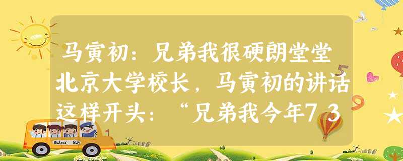 马寅初:兄弟我很硬朗堂堂北京大学校长,马寅初的讲话这样开头:“兄弟我今年73岁……”其后他大讲自己几十年如一日坚持冷水 马寅初:兄弟我很硬朗堂堂北京大学校长,马寅初的讲话这样开头:“兄弟我今年73岁……”其后他大讲自己几十年如一日坚持冷水