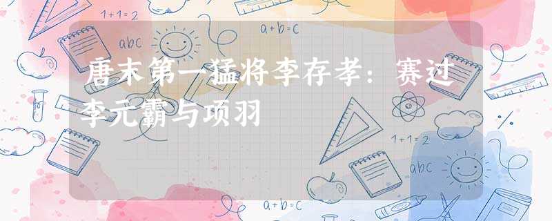 唐末第一猛将李存孝:赛过李元霸与项羽 唐末第一猛将李存孝:赛过李元霸与项羽