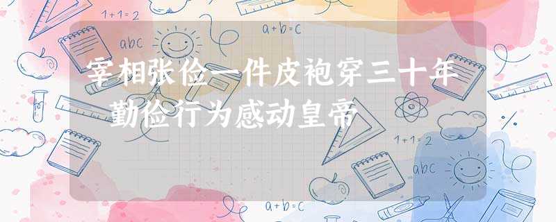 宰相张俭一件皮袍穿三十年 勤俭行为感动皇帝 宰相张俭一件皮袍穿三十年 勤俭行为感动皇帝