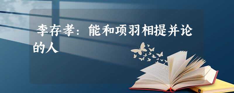 李存孝:能和项羽相提并论的人 李存孝:能和项羽相提并论的人