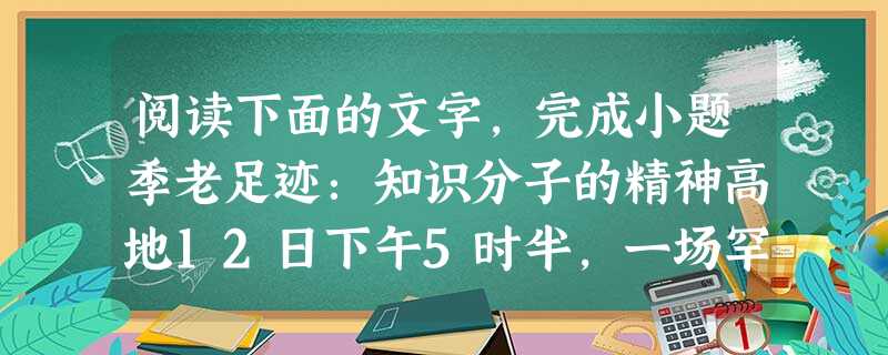 阅读下面的文字,完成小题季老足迹:知识分子的精神高地12日下午5时半,一场罕见的大雨笼罩整个北京大学,但北大百周年纪念讲堂前的广场上,仍然聚集着北大的 阅读下面的文字,完成小题季老足迹:知识分子的精神高地12日下午5时半,一场罕见的大雨笼罩整个北京大学,但北大百周年纪念讲堂前的广场上,仍然聚集着北大的