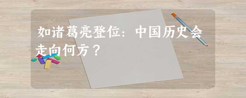 如诸葛亮登位:中国历史会走向何方? 如诸葛亮登位:中国历史会走向何方?