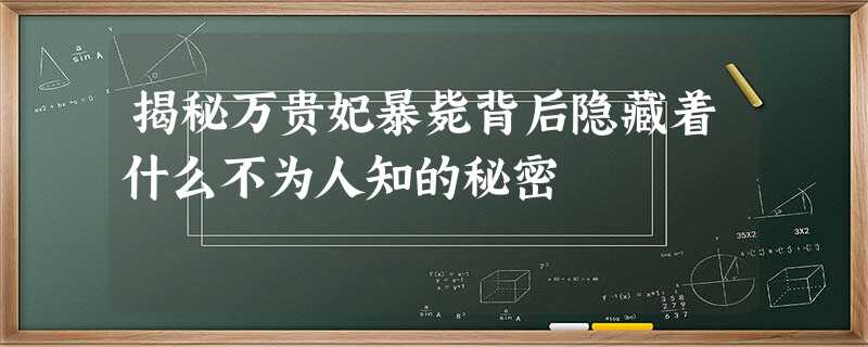 揭秘万贵妃暴毙背后隐藏着什么不为人知的秘密 揭秘万贵妃暴毙背后隐藏着什么不为人知的秘密
