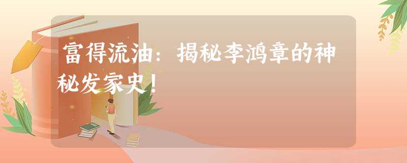 富得流油:揭秘李鸿章的神秘发家史! 富得流油:揭秘李鸿章的神秘发家史!