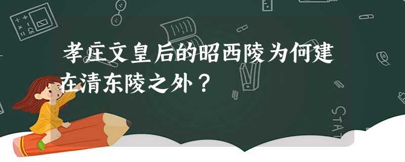 孝庄文皇后的昭西陵为何建在清东陵之外? 孝庄文皇后的昭西陵为何建在清东陵之外?