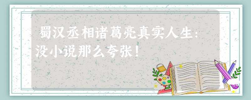 蜀汉丞相诸葛亮真实人生:没小说那么夸张! 蜀汉丞相诸葛亮真实人生:没小说那么夸张!