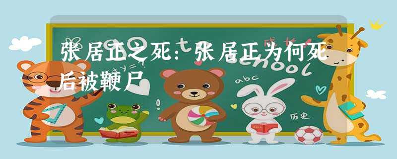 张居正之死:张居正为何死后被鞭尸 张居正之死:张居正为何死后被鞭尸