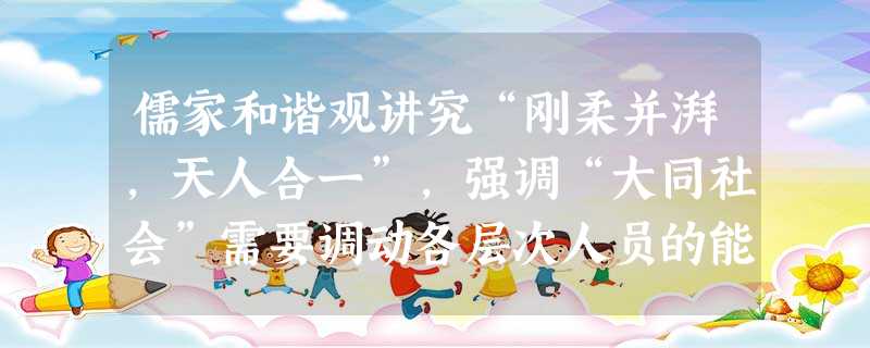 儒家和谐观讲究“刚柔并湃,天人合一”,强调“大同社会”需要调动各层次人员的能动性。儒家思想向来注重教育,关注年轻人成长。在学术研究 儒家和谐观讲究“刚柔并湃,天人合一”,强调“大同社会”需要调动各层次人员的能动性。儒家思想向来注重教育,关注年轻人成长。在学术研究