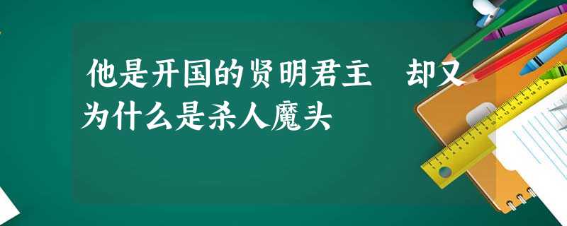 他是开国的贤明君主 却又为什么是杀人魔头 他是开国的贤明君主 却又为什么是杀人魔头