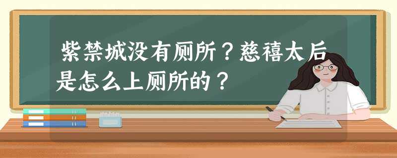 紫禁城没有厕所?慈禧太后是怎么上厕所的? 紫禁城没有厕所?慈禧太后是怎么上厕所的?