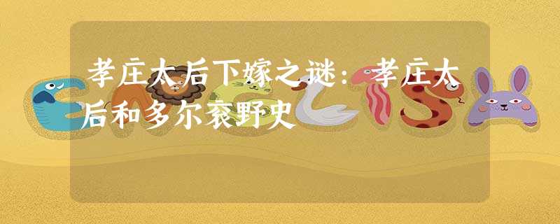 孝庄太后下嫁之谜:孝庄太后和多尔衮野史 孝庄太后下嫁之谜:孝庄太后和多尔衮野史