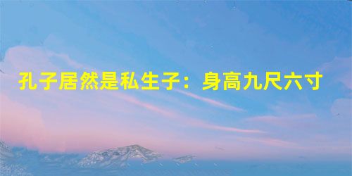 孔子居然是私生子:身高九尺六寸似姚明 孔子居然是私生子:身高九尺六寸似姚明